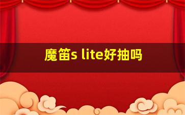 魔笛s lite好抽吗